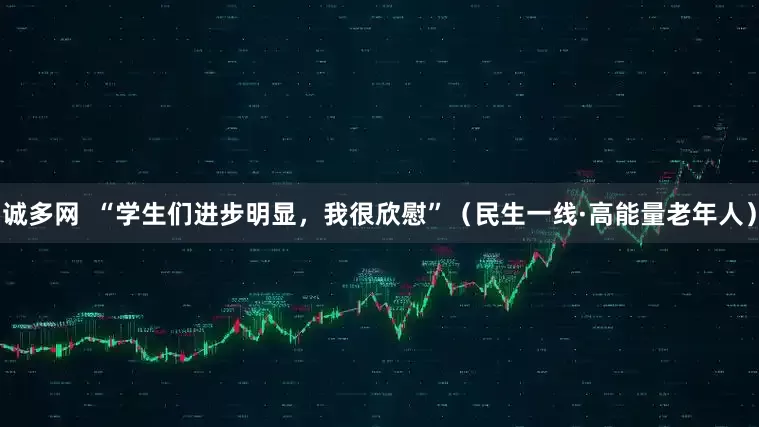 诚多网  “学生们进步明显，我很欣慰”（民生一线·高能量老年人）