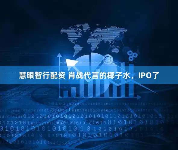 慧眼智行配资 肖战代言的椰子水，IPO了