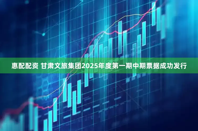 惠配配资 甘肃文旅集团2025年度第一期中期票据成功发行