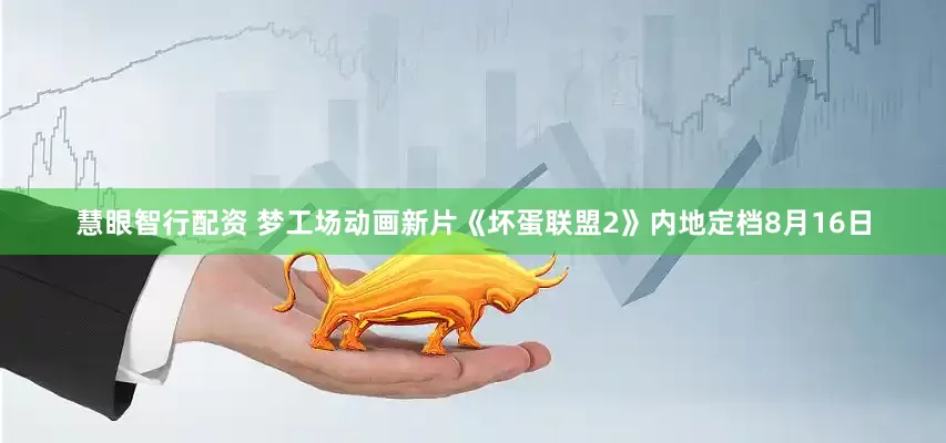 慧眼智行配资 梦工场动画新片《坏蛋联盟2》内地定档8月16日