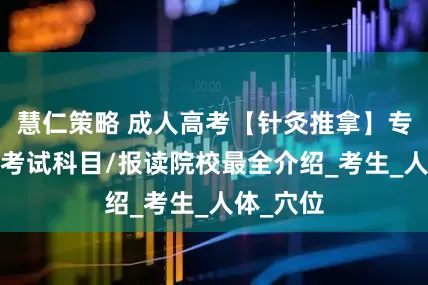 慧仁策略 成人高考【针灸推拿】专业介绍/考试科目/报读院校最全介绍_考生_人体_穴位