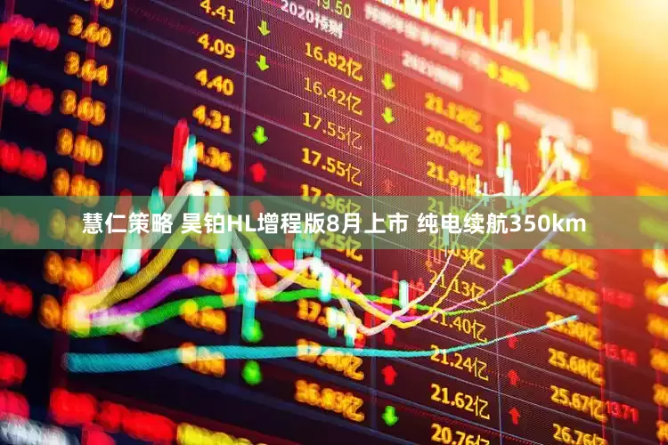 慧仁策略 昊铂HL增程版8月上市 纯电续航350km