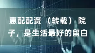 惠配配资 （转载） 院子，是生活最好的留白