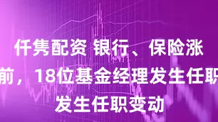 仟隽配资 银行、保险涨幅居前，18位基金经理发生任职变动