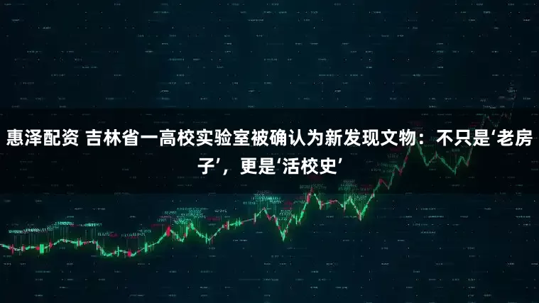 惠泽配资 吉林省一高校实验室被确认为新发现文物：不只是‘老房子’，更是‘活校史’
